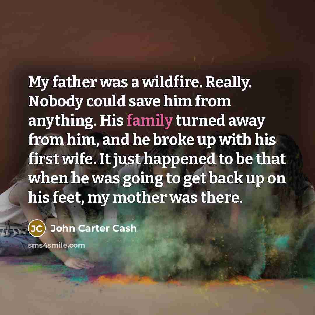 “My father was a wildfire. Really. Nobody could save him…” quote by John Carter Cash