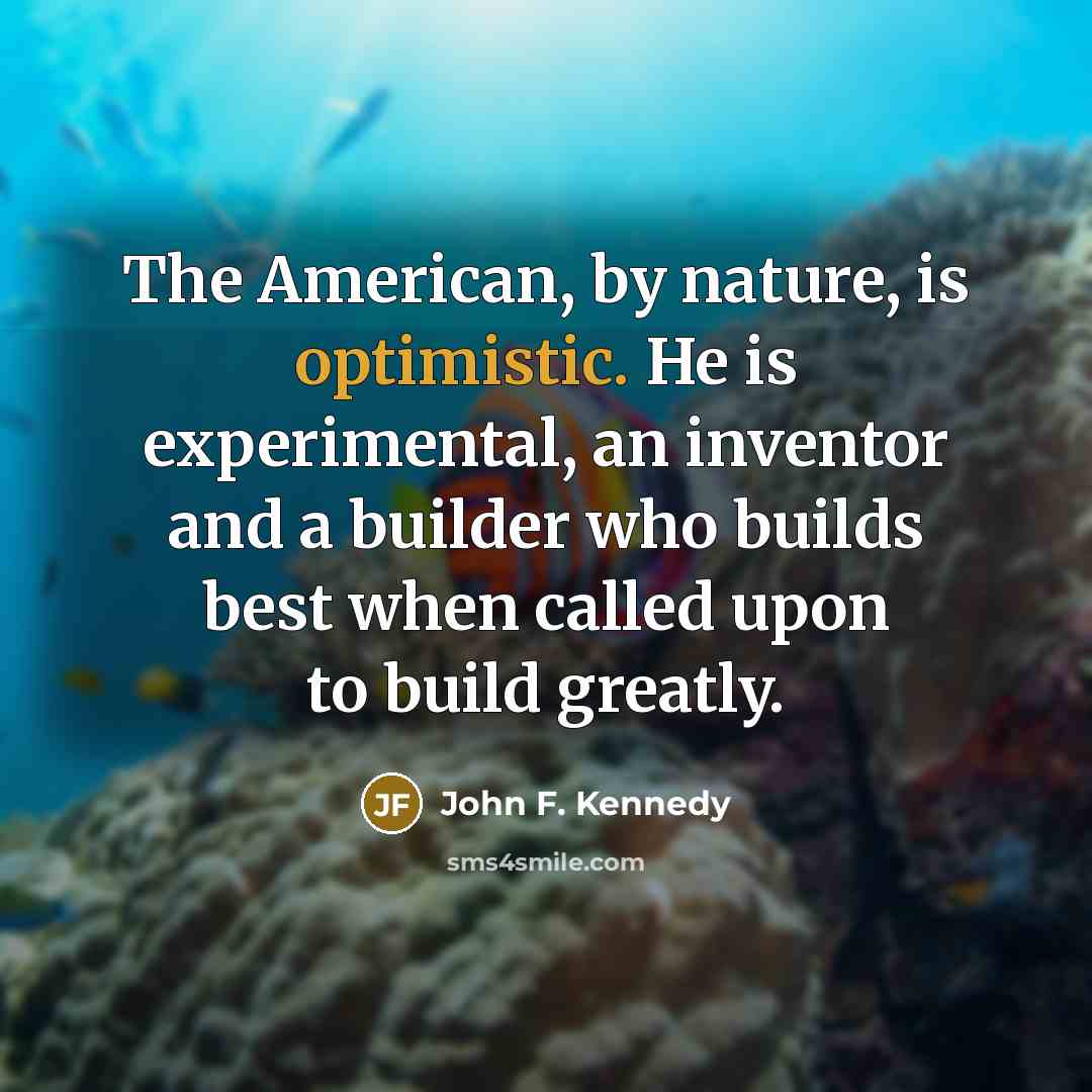 “The American, by nature, is optimistic. He is experimental, an…” quote by John F. Kennedy
