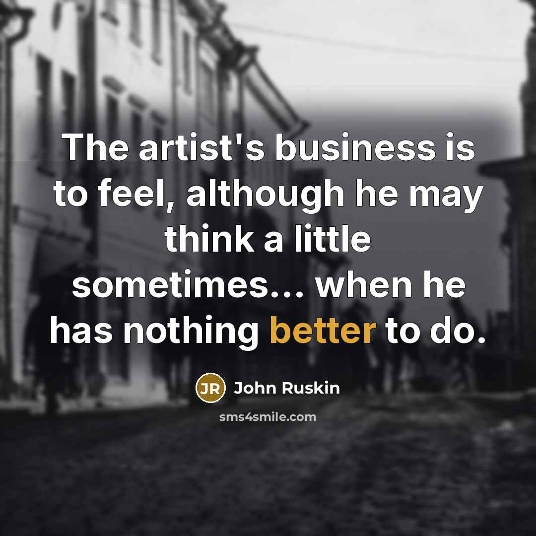 “The artist's business is to feel, although he may think…” quote by John Ruskin