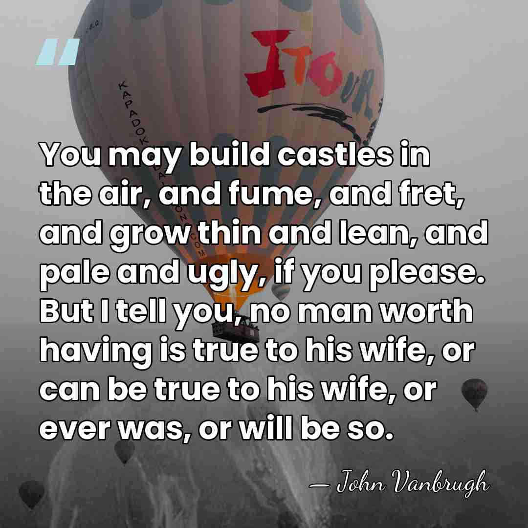 You may build castles in the air, and fume, and fret, and&hellip; - John Vanbrugh
