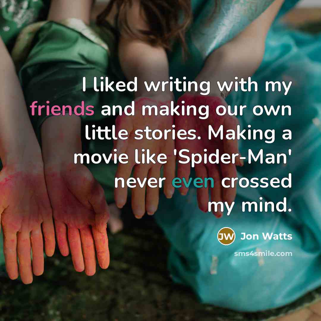 “I liked writing with my friends and making our own little stories. Making a movie like 'Spider-Man' never even crossed my mind.” quote by Jon Watts