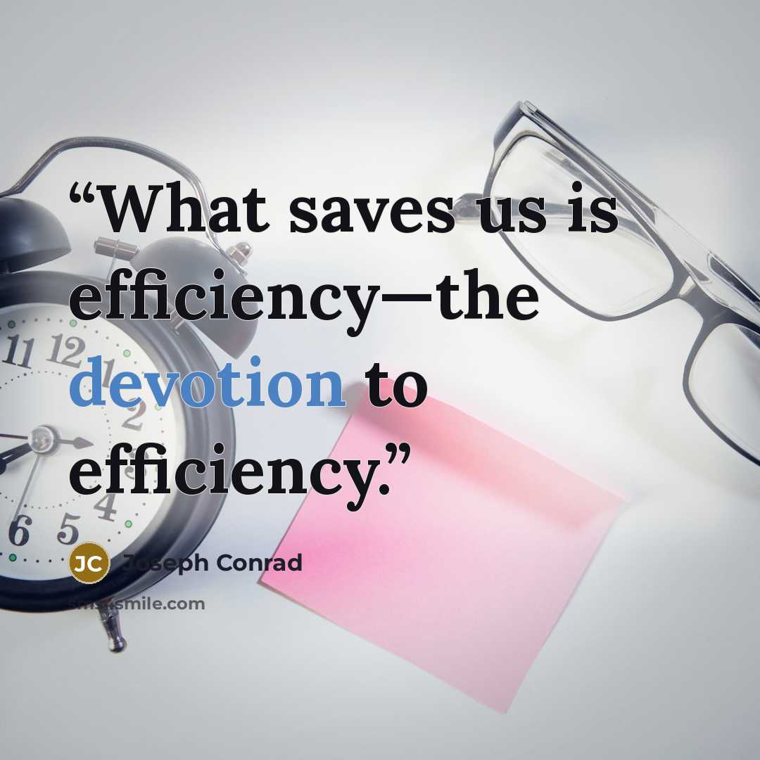 “What saves us is efficiency—the devotion to efficiency.” quote by Joseph Conrad