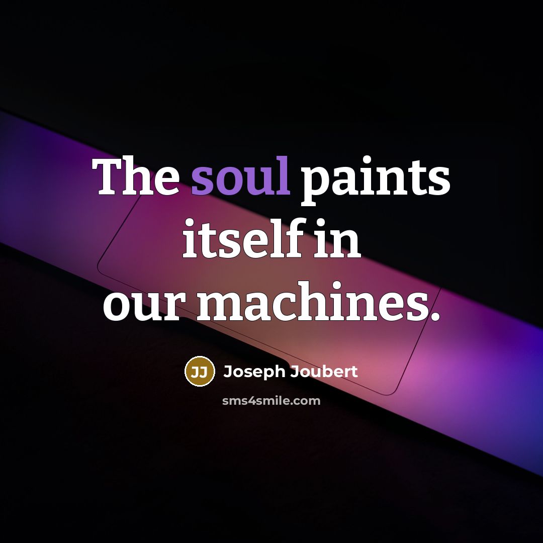 “The soul paints itself in our machines.…” quote by Joseph Joubert