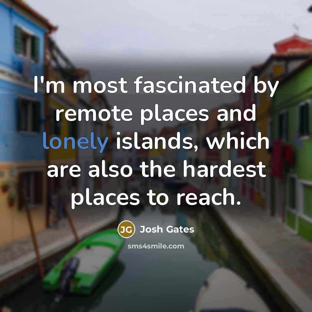 “I'm most fascinated by remote places and lonely islands, which…” quote by Josh Gates