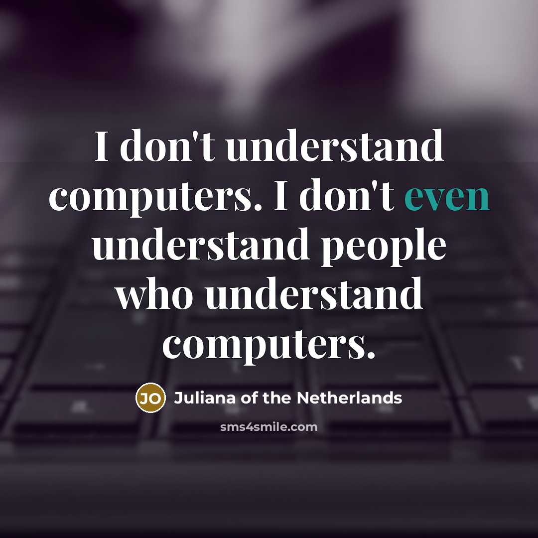 “I don't understand computers. I don't even understand people who…” quote by Juliana of the Netherlands
