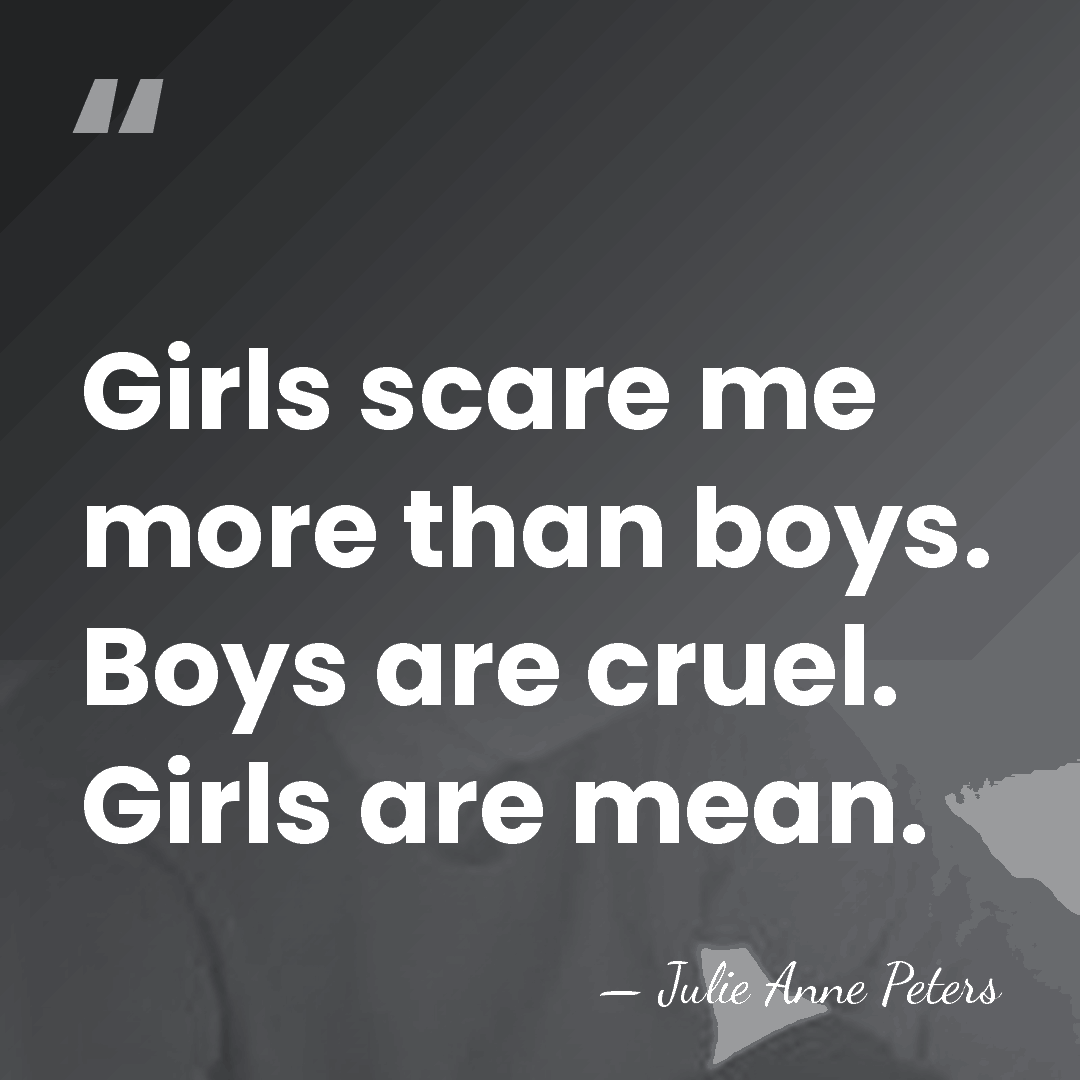 Girls scare me more than boys. Boys are cruel. Girls are mean. - Julie Anne Peters