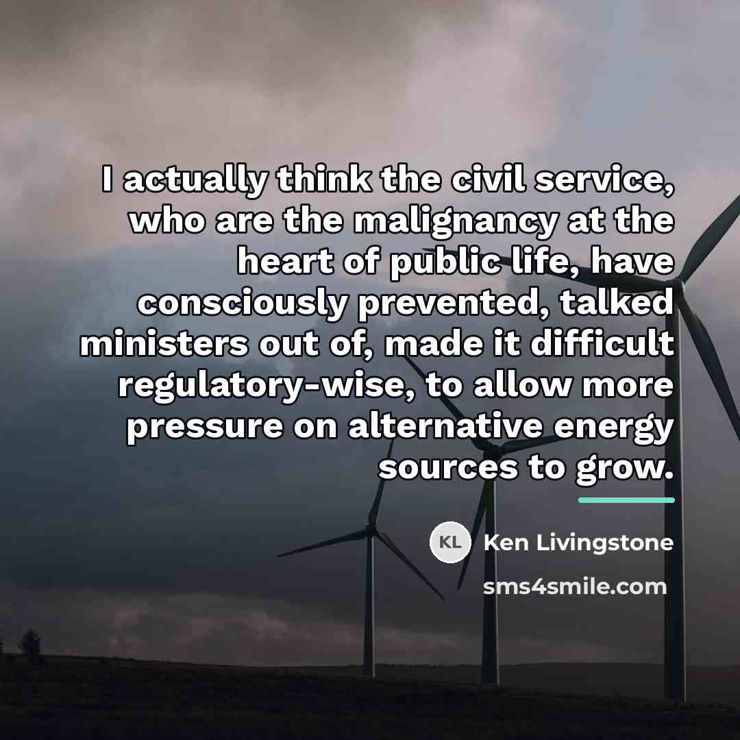 “I actually think the civil service, who are the malignancy…” quote by Ken Livingstone