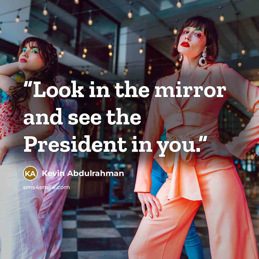 “Look in the mirror and see the President in you.” quote by Kevin Abdulrahman