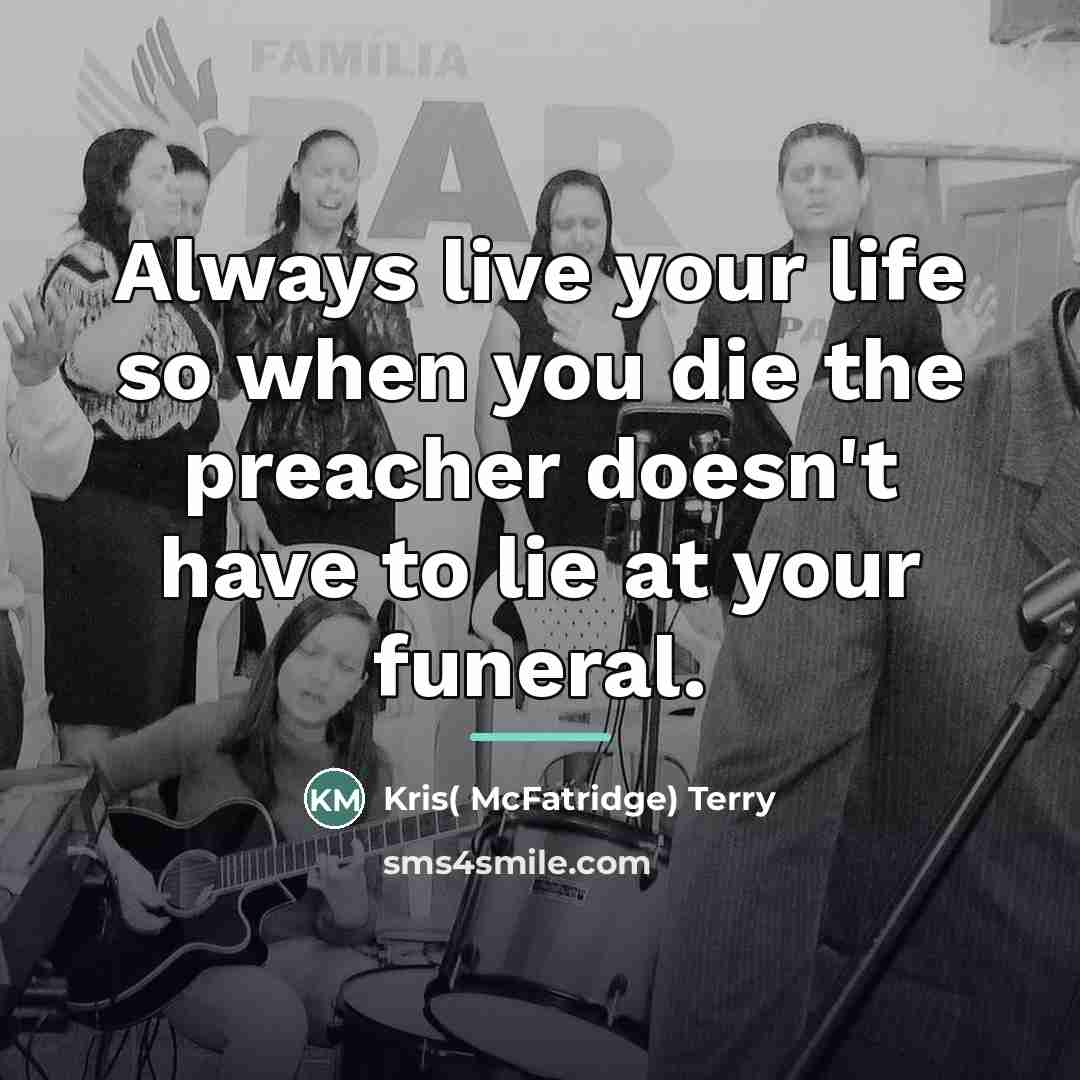 “Always live your life so when you die the preacher…” quote by Kris( McFatridge) Terry
