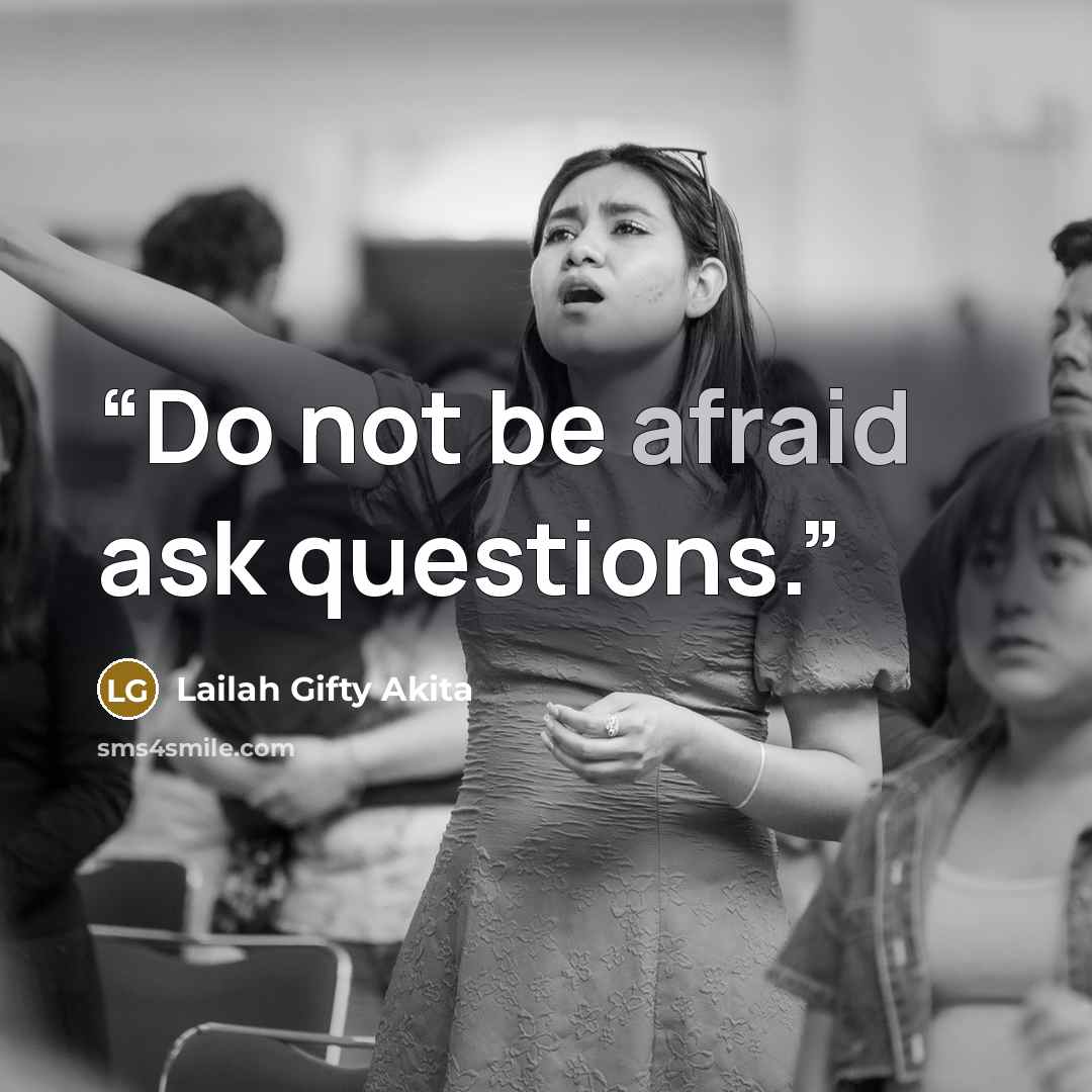 “Do not be afraid ask questions.” quote by Lailah Gifty Akita