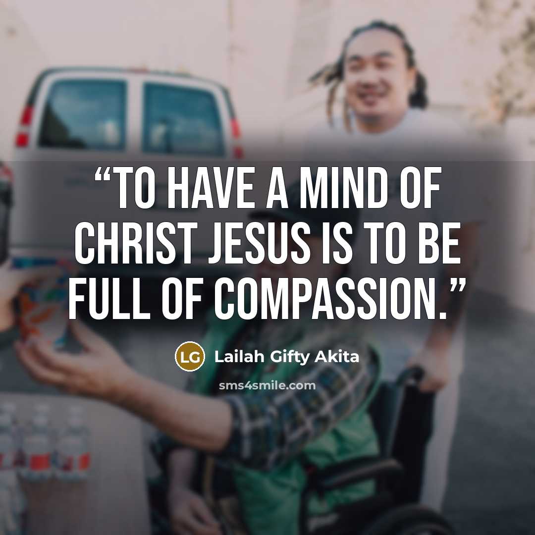 “To have a mind of Christ Jesus is to be full of compassion.” quote by Lailah Gifty Akita