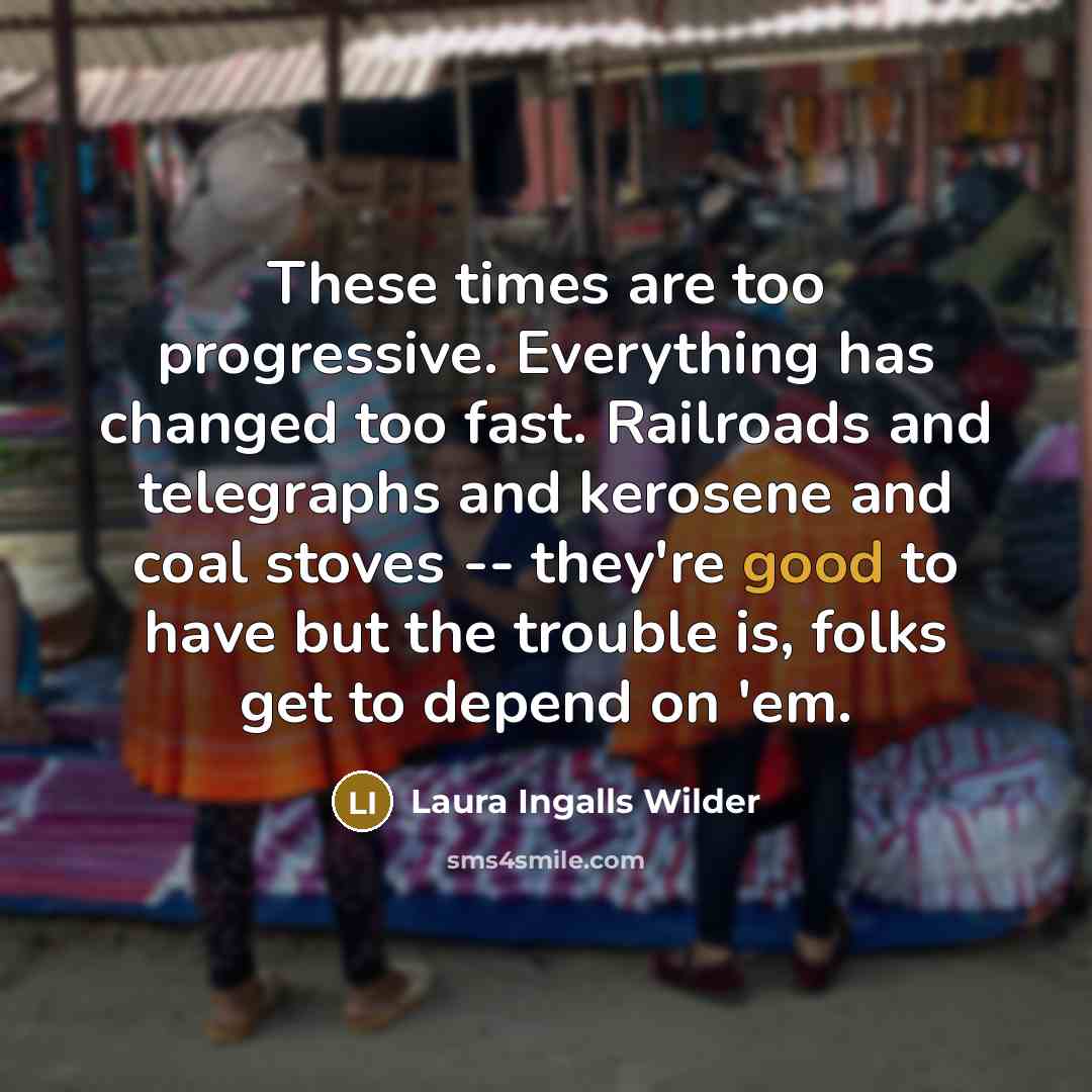 “These times are too progressive. Everything has changed too fast.…” quote by Laura Ingalls Wilder