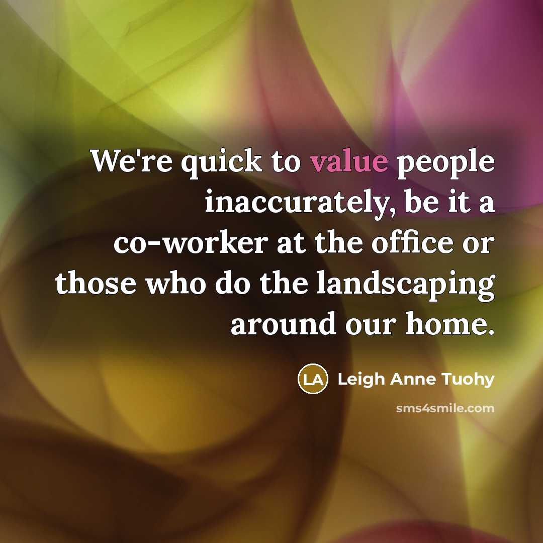 “We're quick to value people inaccurately, be it a co-worker…” quote by Leigh Anne Tuohy