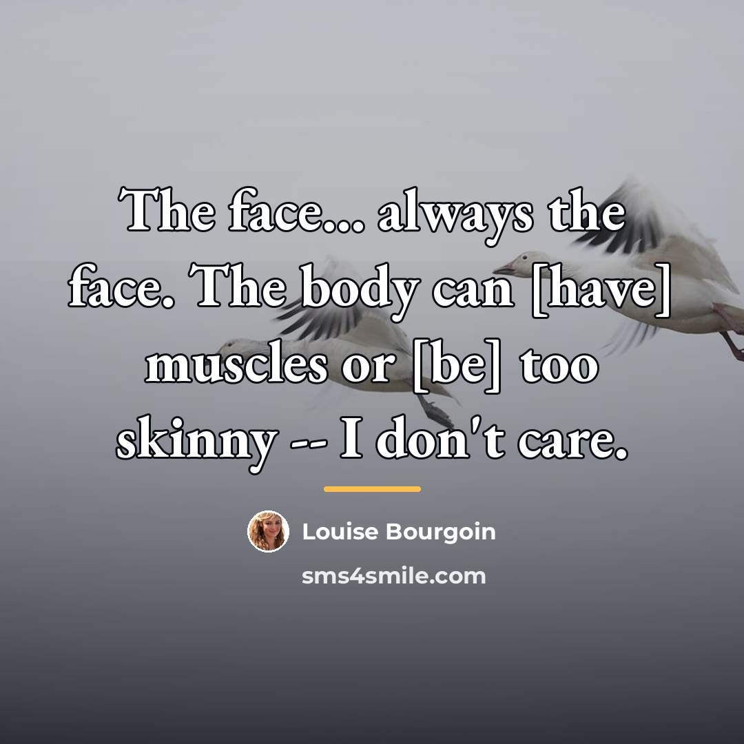 “The face... always the face. The body can [have] muscles…” quote by Louise Bourgoin