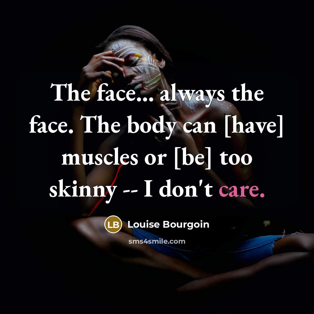 “The face... always the face. The body can [have] muscles or [be] too skinny -- I don't care.” quote by Louise Bourgoin