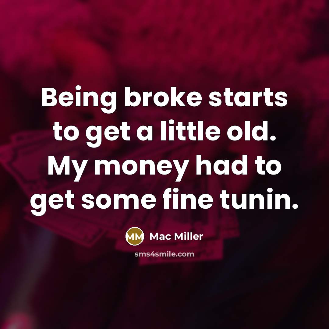 “Being broke starts to get a little old. My money…” quote by Mac Miller