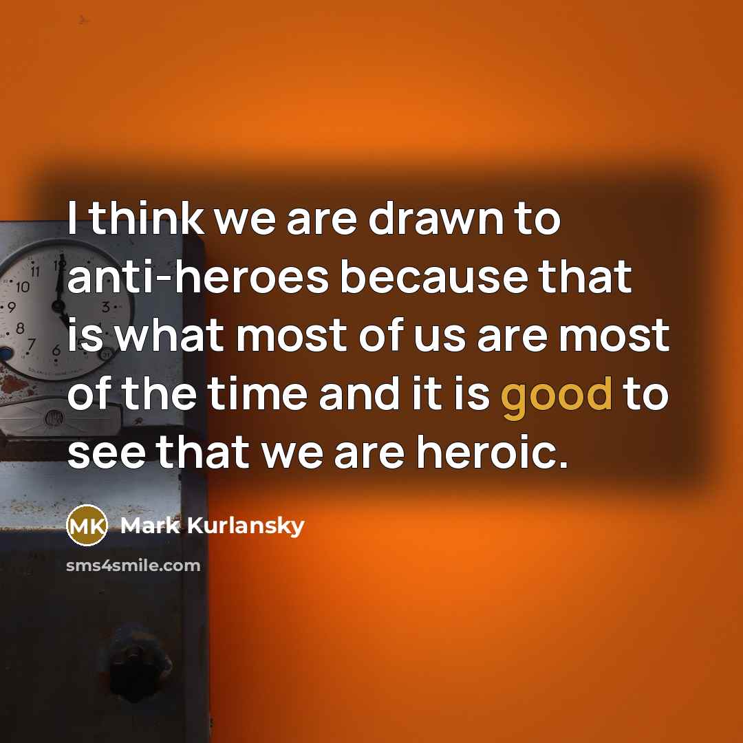 “I think we are drawn to anti-heroes because that is…” quote by Mark Kurlansky