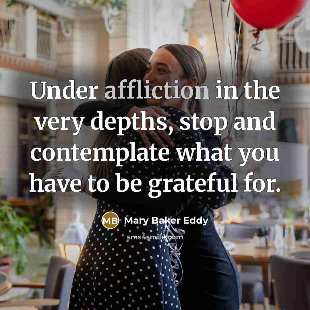 “Under affliction in the very depths, stop and contemplate what…” quote by Mary Baker Eddy