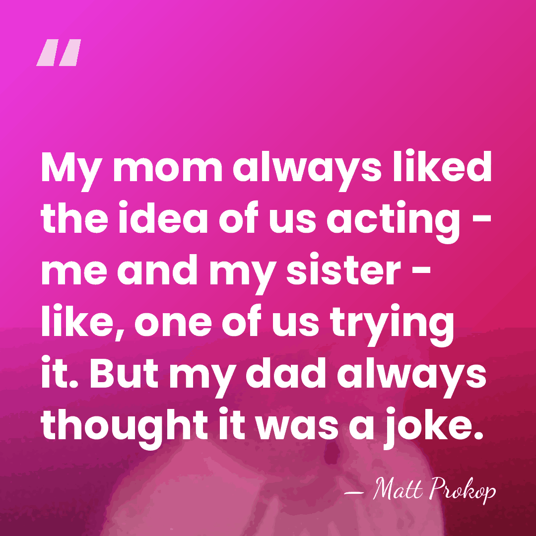 My mom always liked the idea of us acting - me and&hellip; - Matt Prokop