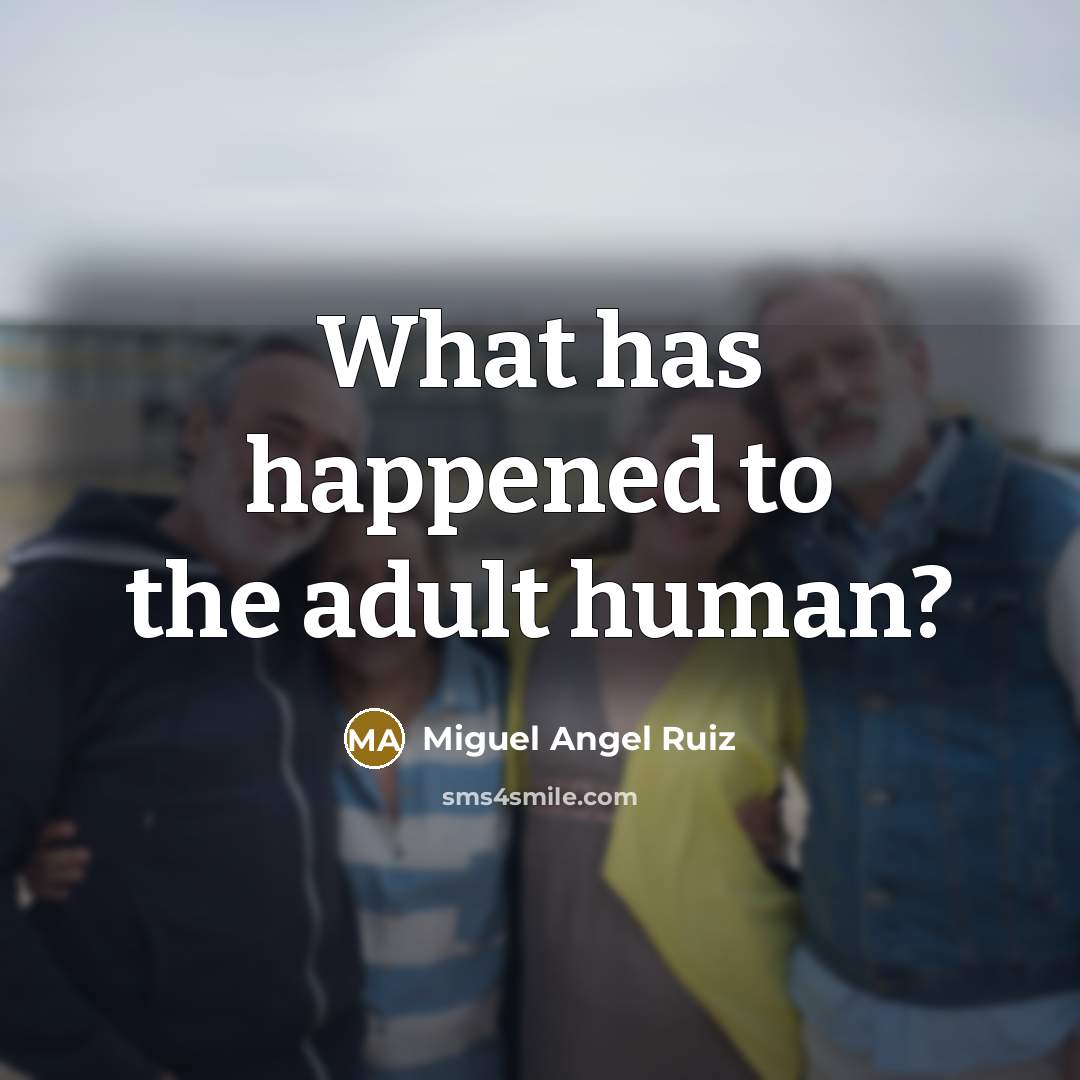 “What has happened to the adult human?” quote by Miguel Angel Ruiz