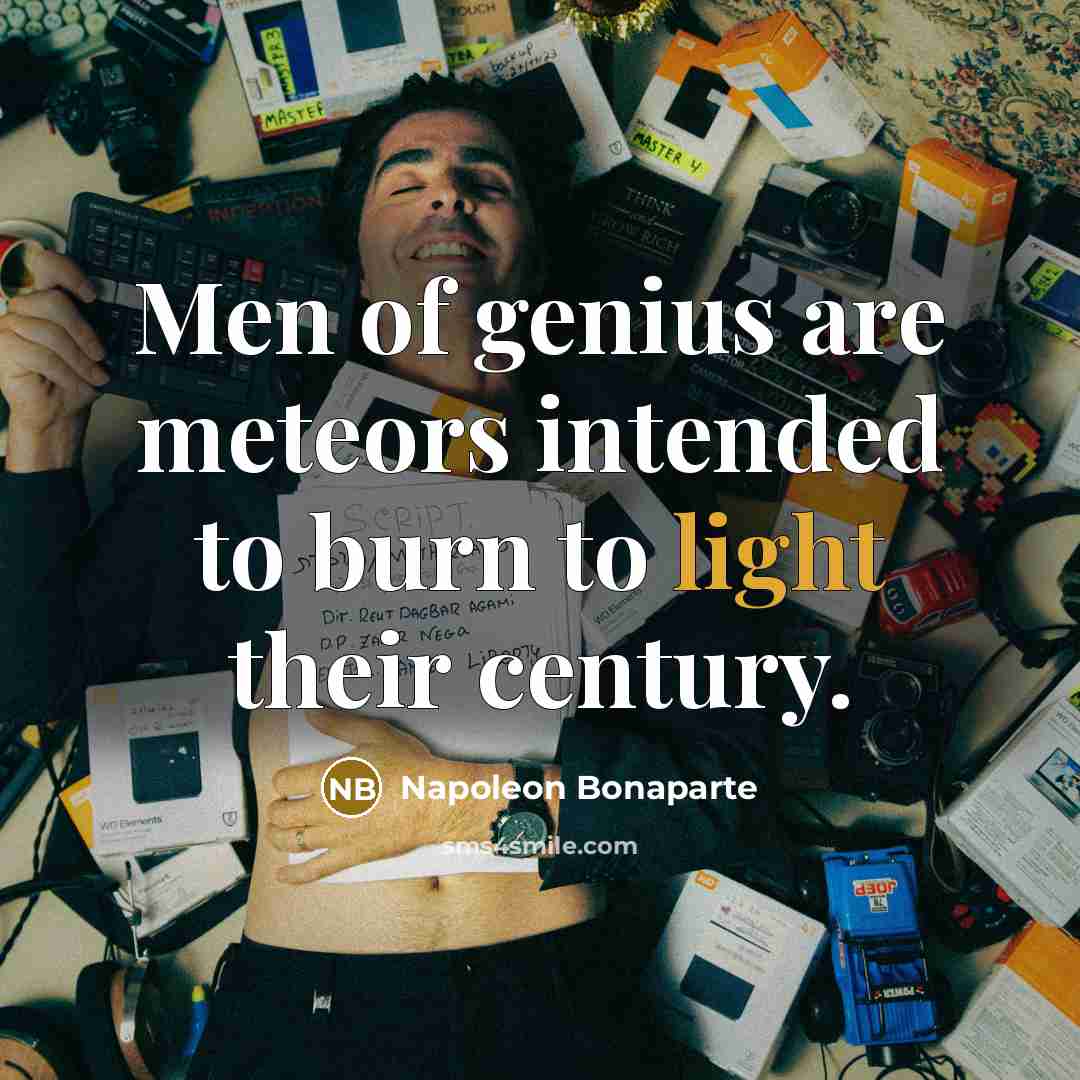 “Men of genius are meteors intended to burn to light…” quote by Napoleon Bonaparte