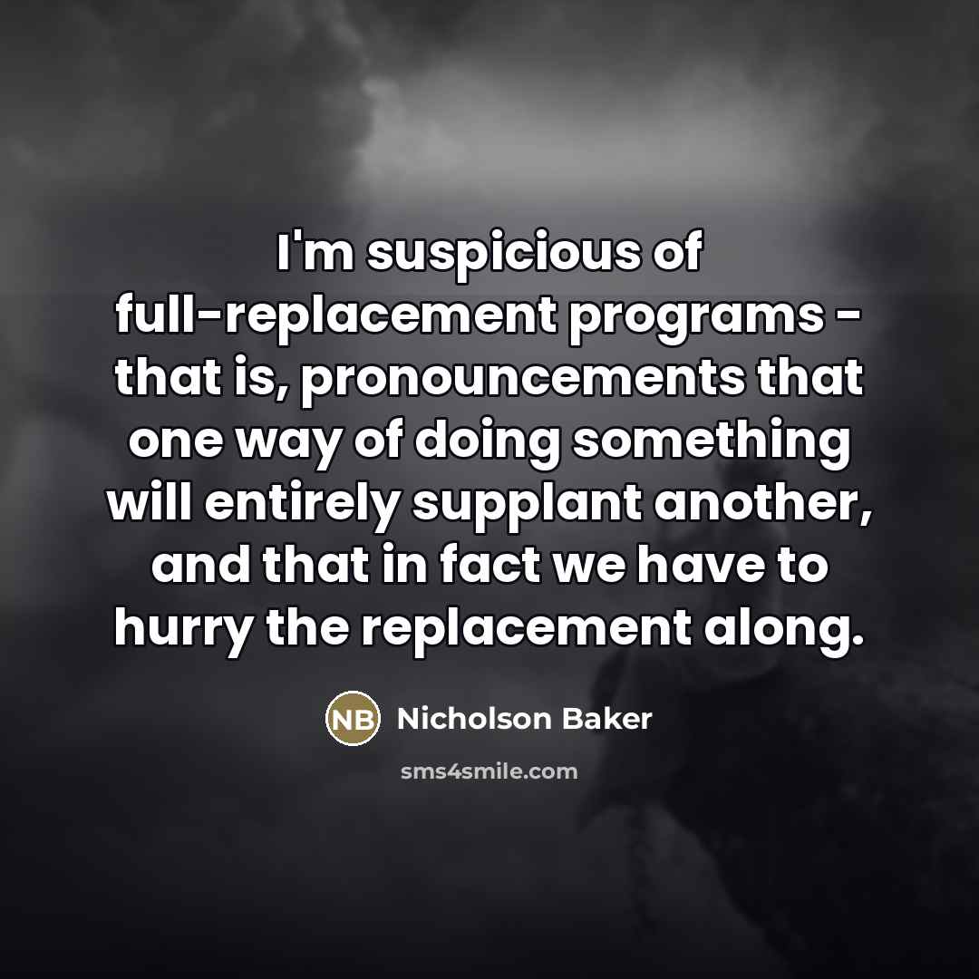 “I'm suspicious of full-replacement programs - that is, pronouncements that…” quote by Nicholson Baker