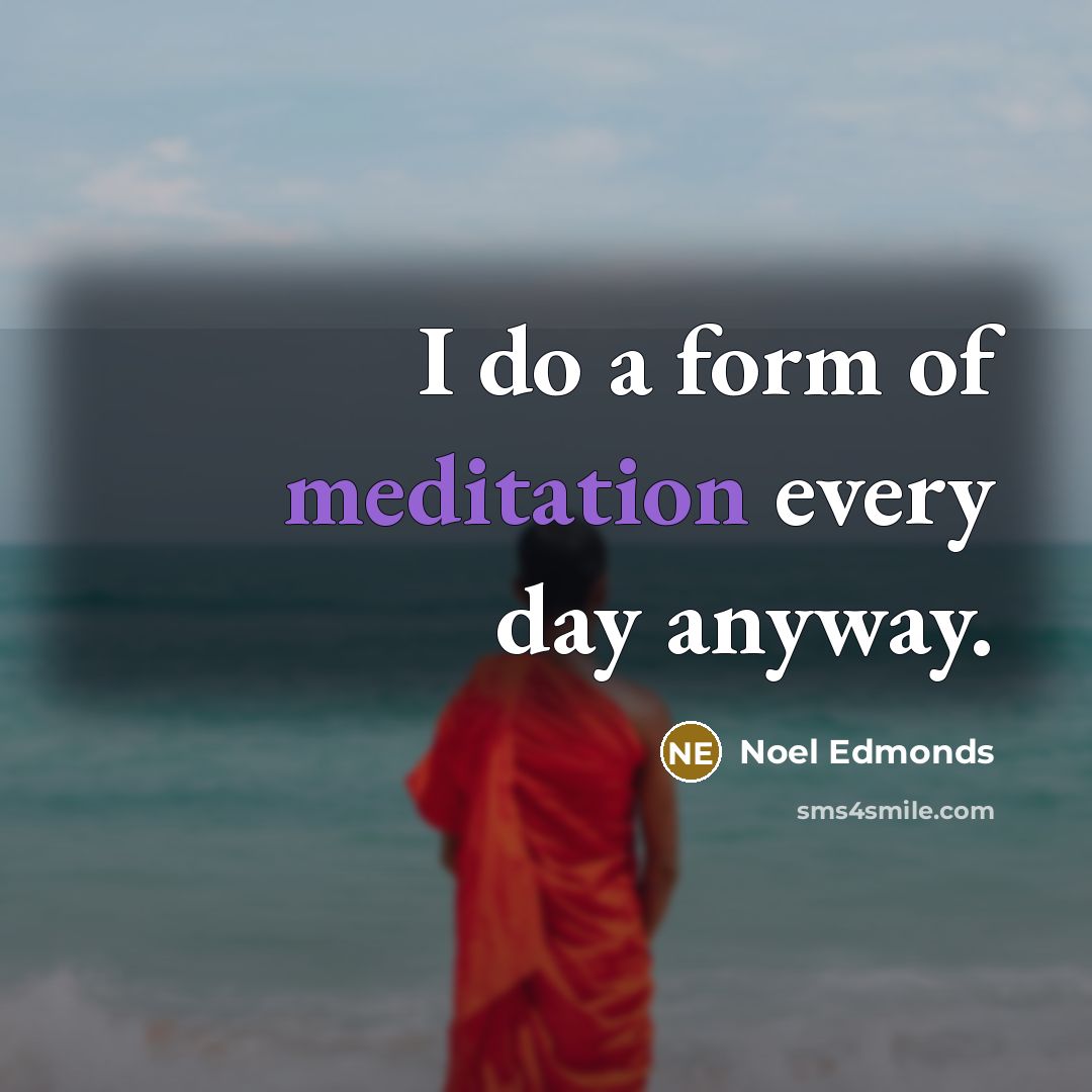 “I do a form of meditation every day anyway.…” quote by Noel Edmonds
