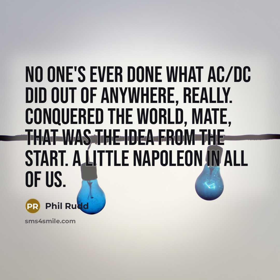 “No one's ever done what AC/DC did out of anywhere,…” quote by Phil Rudd