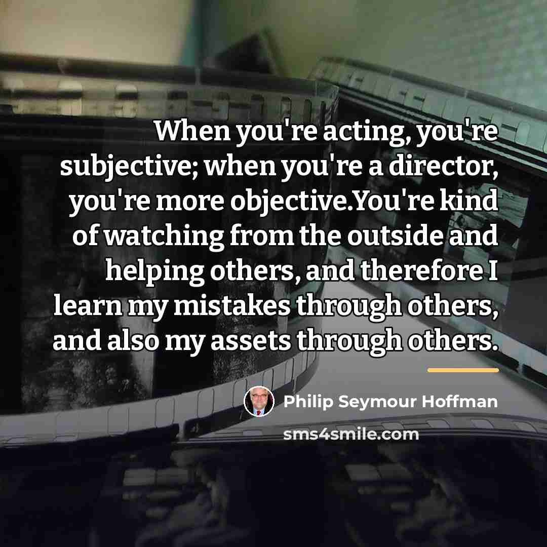 “When you're acting, you're subjective; when you're a director, you're…” quote by Philip Seymour Hoffman