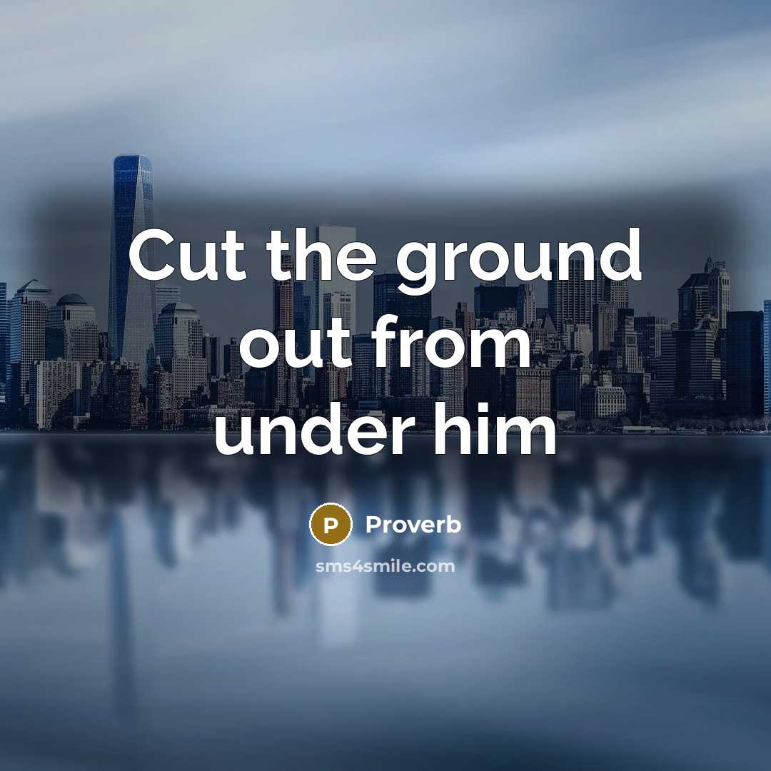 “Cut the ground out from under him” quote by Proverb