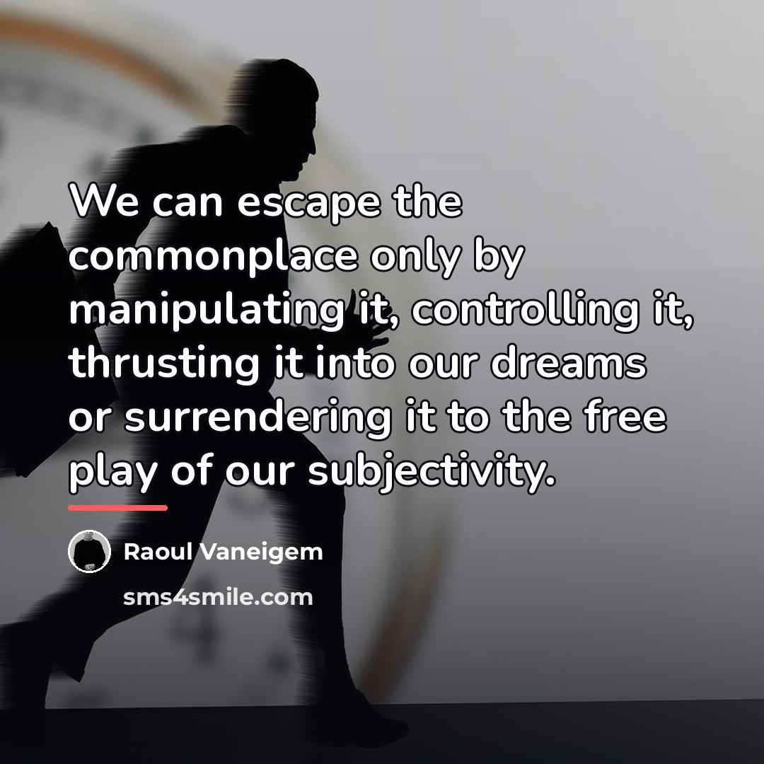 “We can escape the commonplace only by manipulating it, controlling…” quote by Raoul Vaneigem