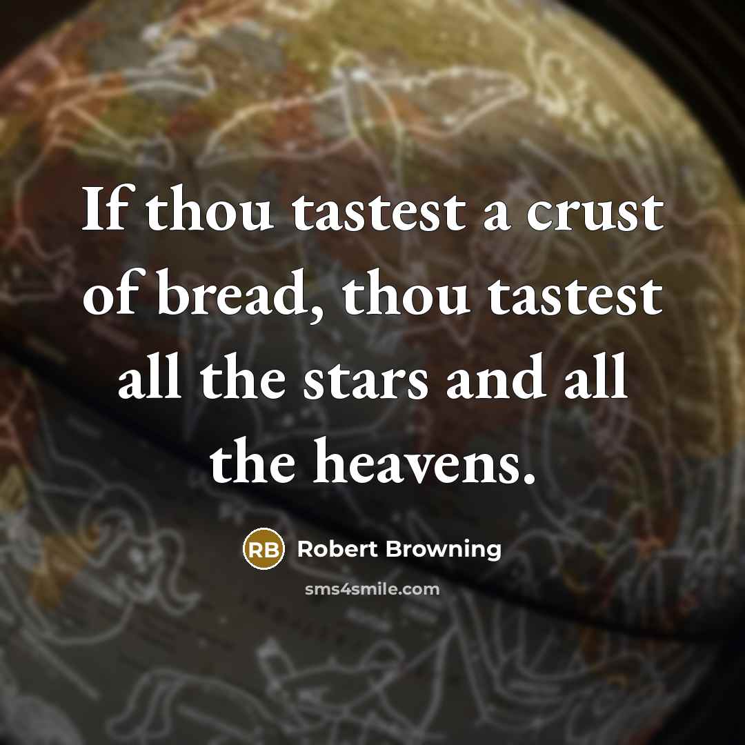 “If thou tastest a crust of bread, thou tastest all…” quote by Robert Browning