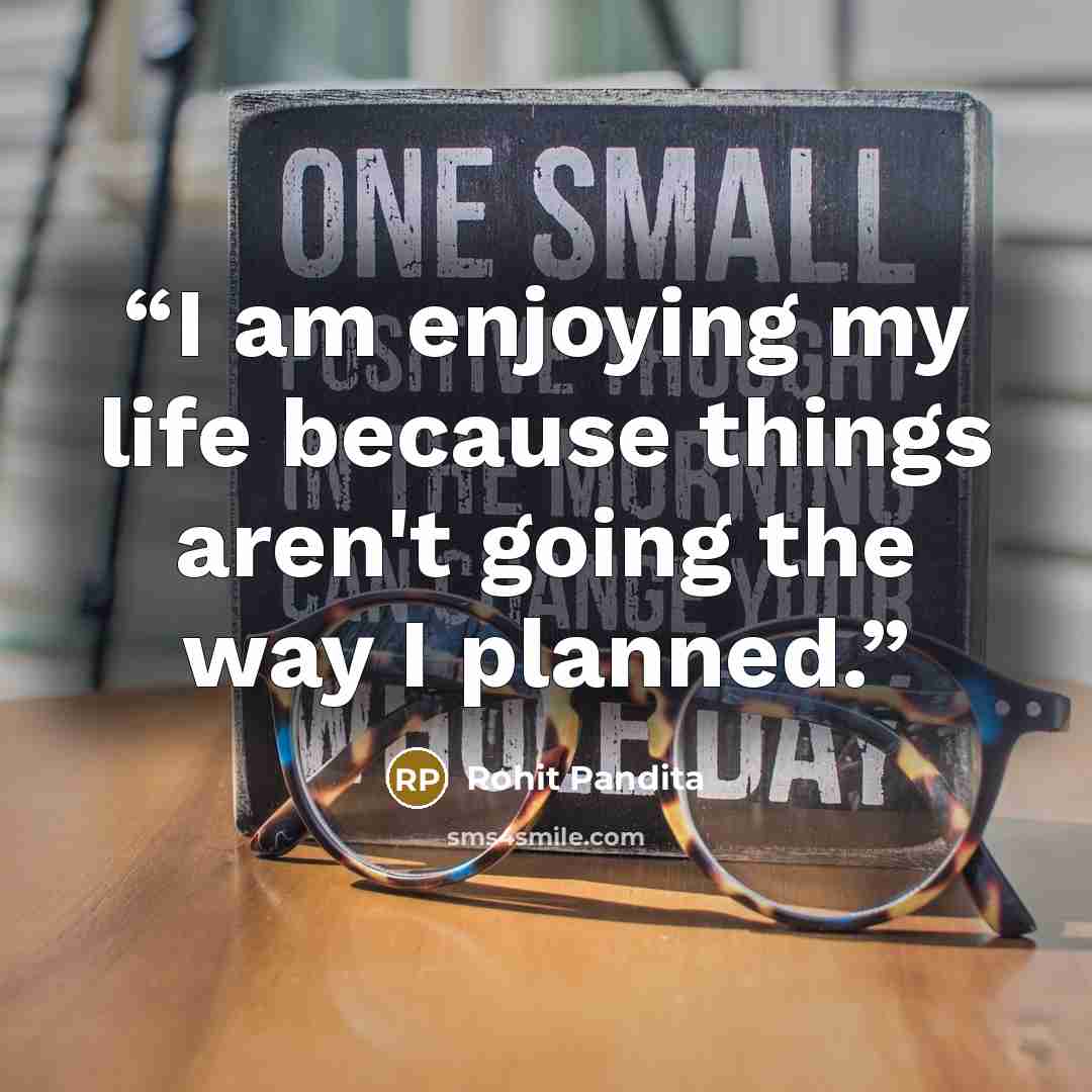 “I am enjoying my life because things aren't going the way I planned.” quote by Rohit Pandita