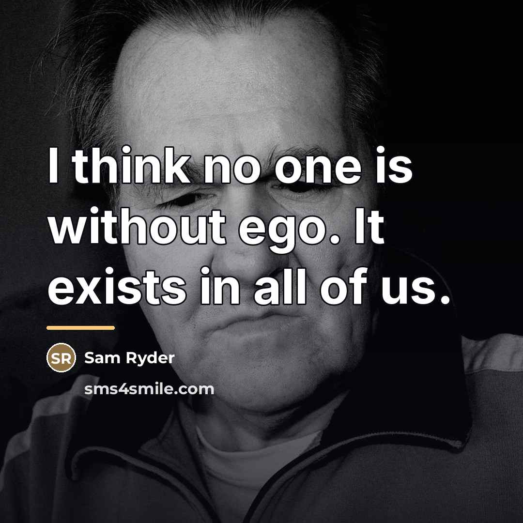 “I think no one is without ego. It exists in…” quote by Sam Ryder