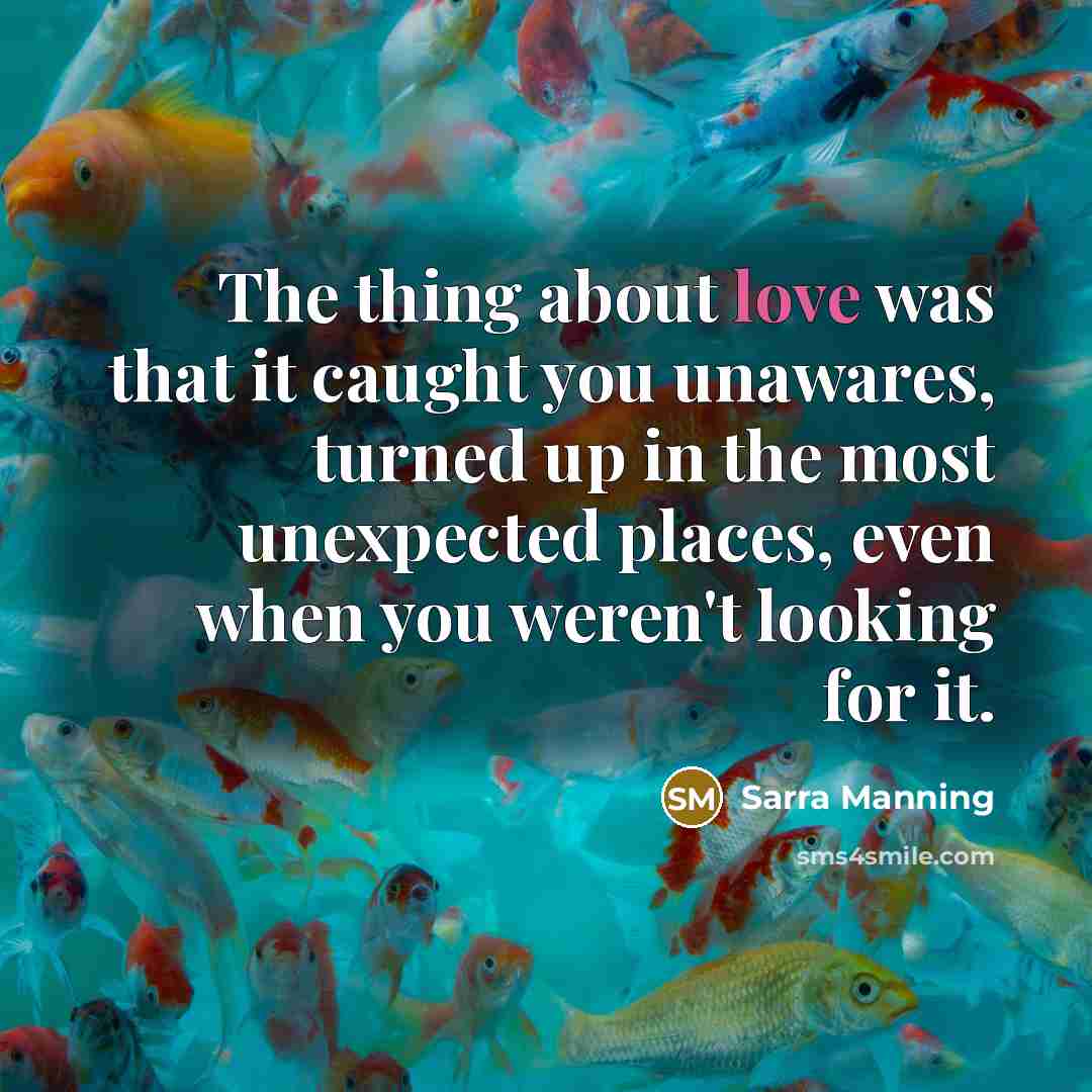 “The thing about love was that it caught you unawares,…” quote by Sarra Manning