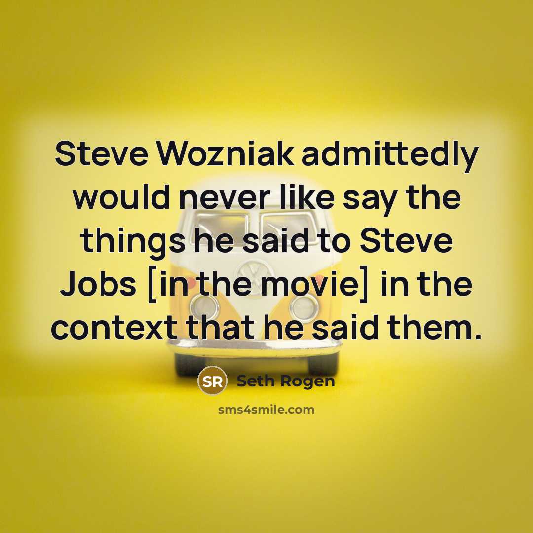 “Steve Wozniak admittedly would never like say the things he…” quote by Seth Rogen