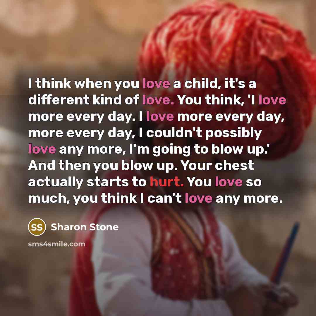 “I think when you love a child, it's a different…” quote by Sharon Stone