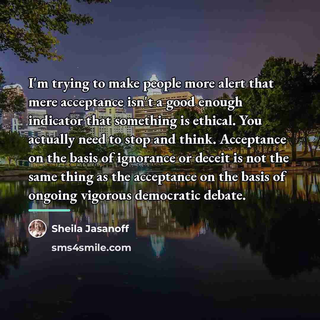 “I'm trying to make people more alert that mere acceptance…” quote by Sheila Jasanoff