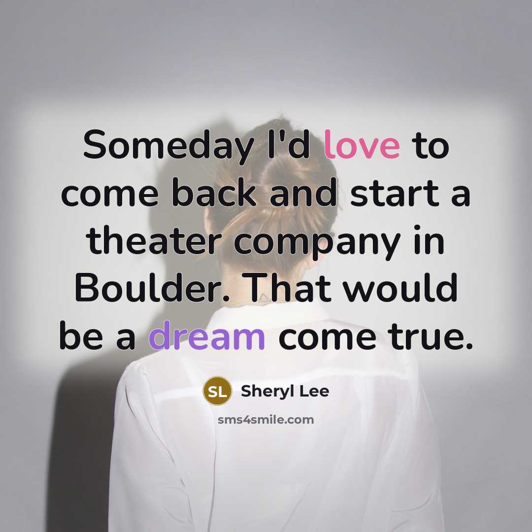 “Someday I'd love to come back and start a theater…” quote by Sheryl Lee