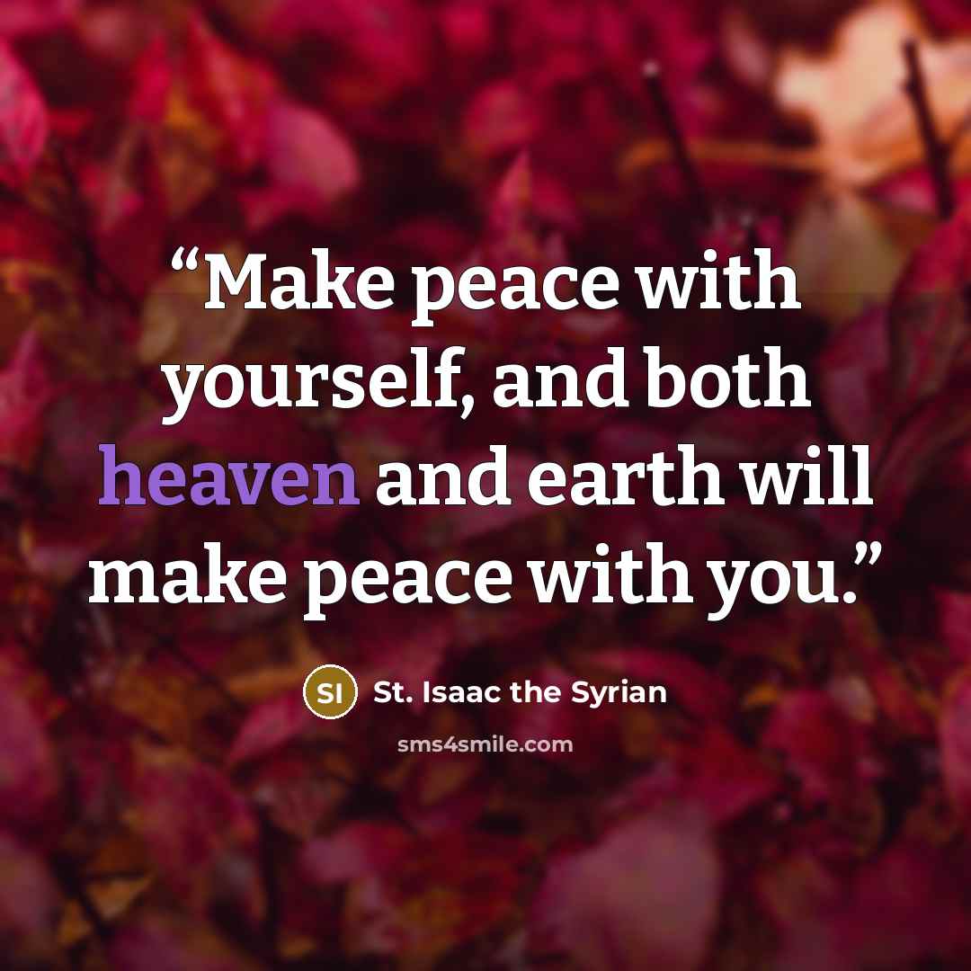 “Make peace with yourself, and both heaven and earth will make peace with you.” quote by St. Isaac the Syrian