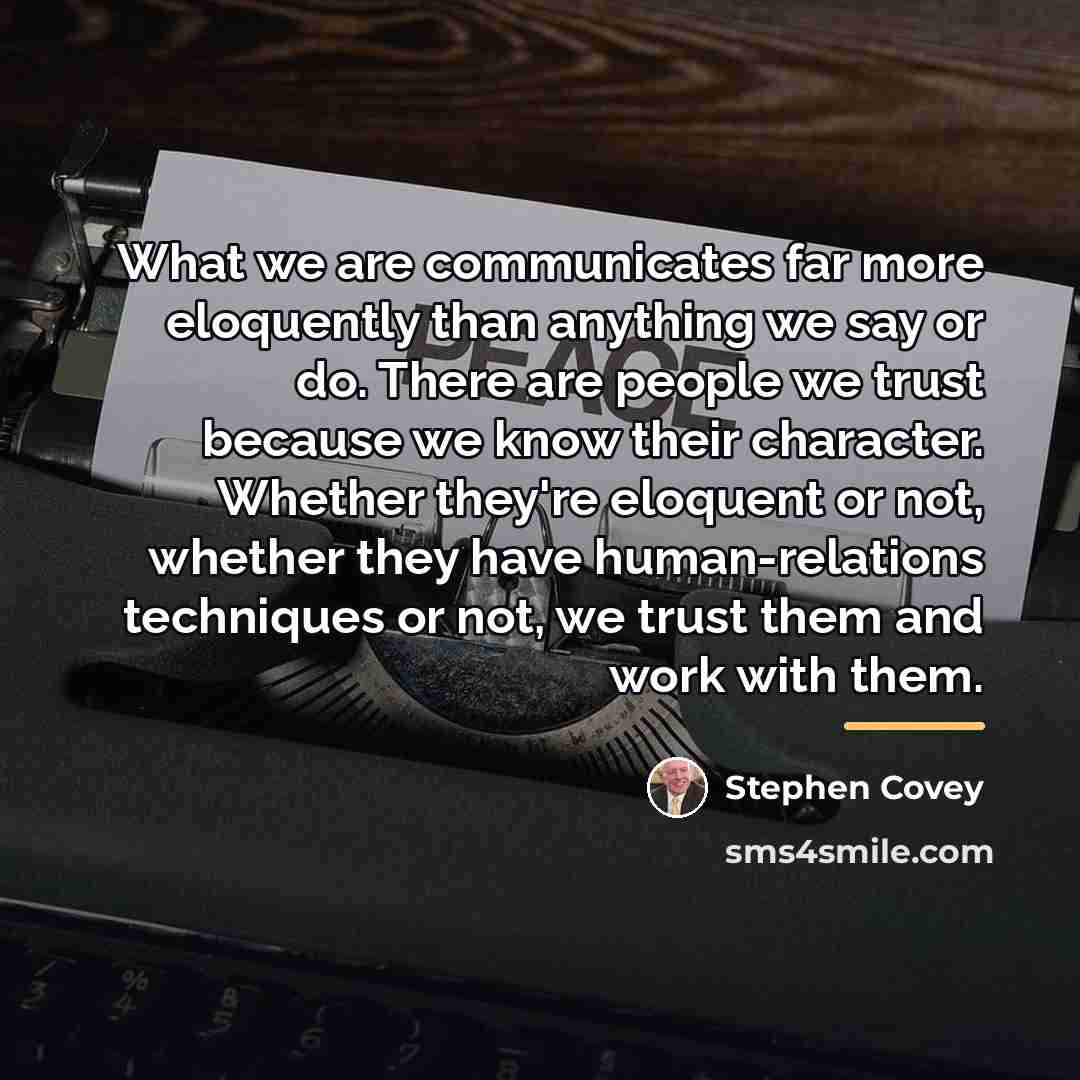 “What we are communicates far more eloquently than anything we…” quote by Stephen Covey