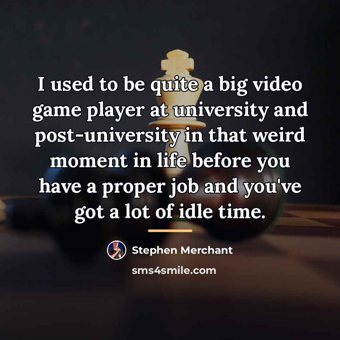 “I used to be quite a big video game player…” quote by Stephen Merchant