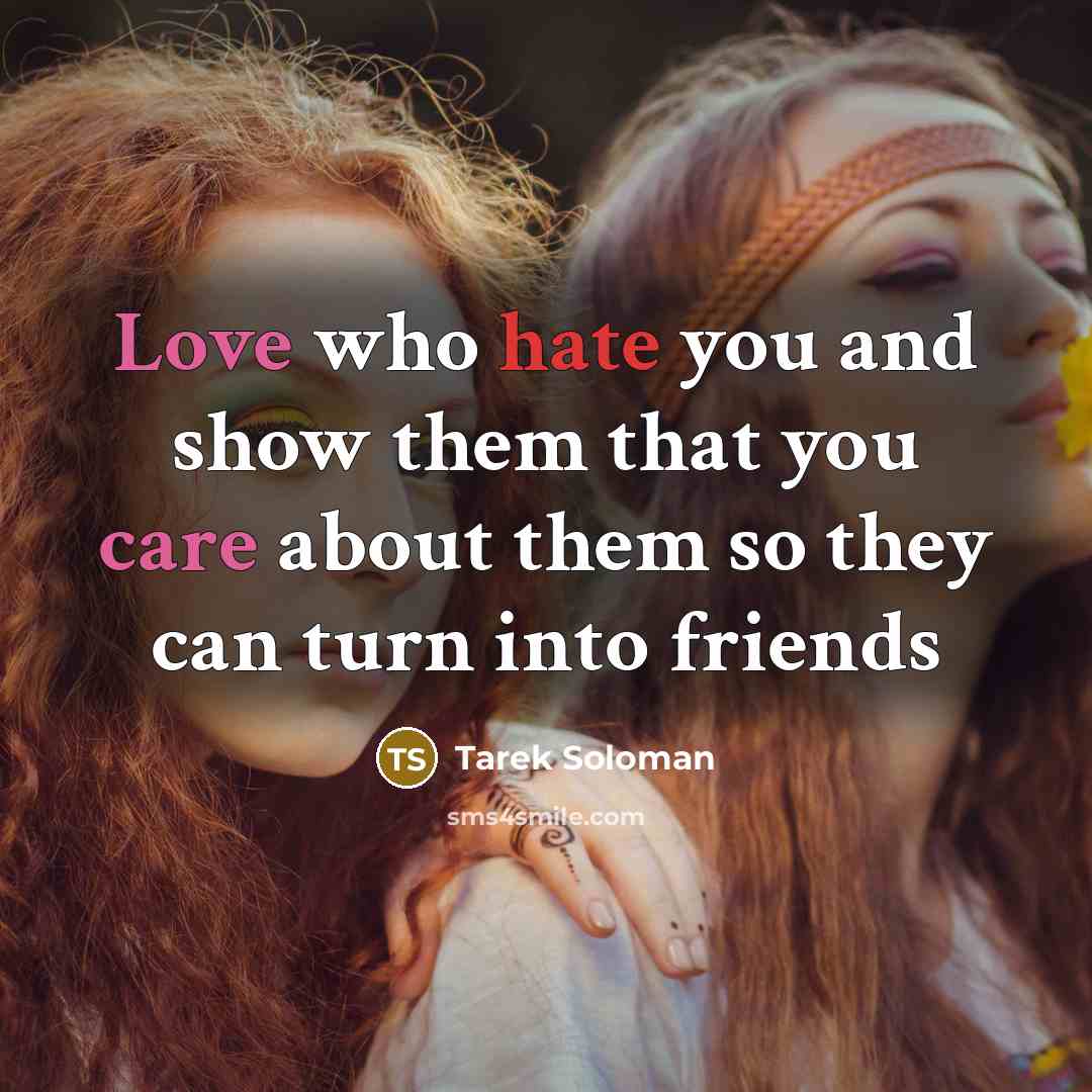 “Love who hate you and show them that you care about them so they can turn into friends” quote by Tarek Soloman