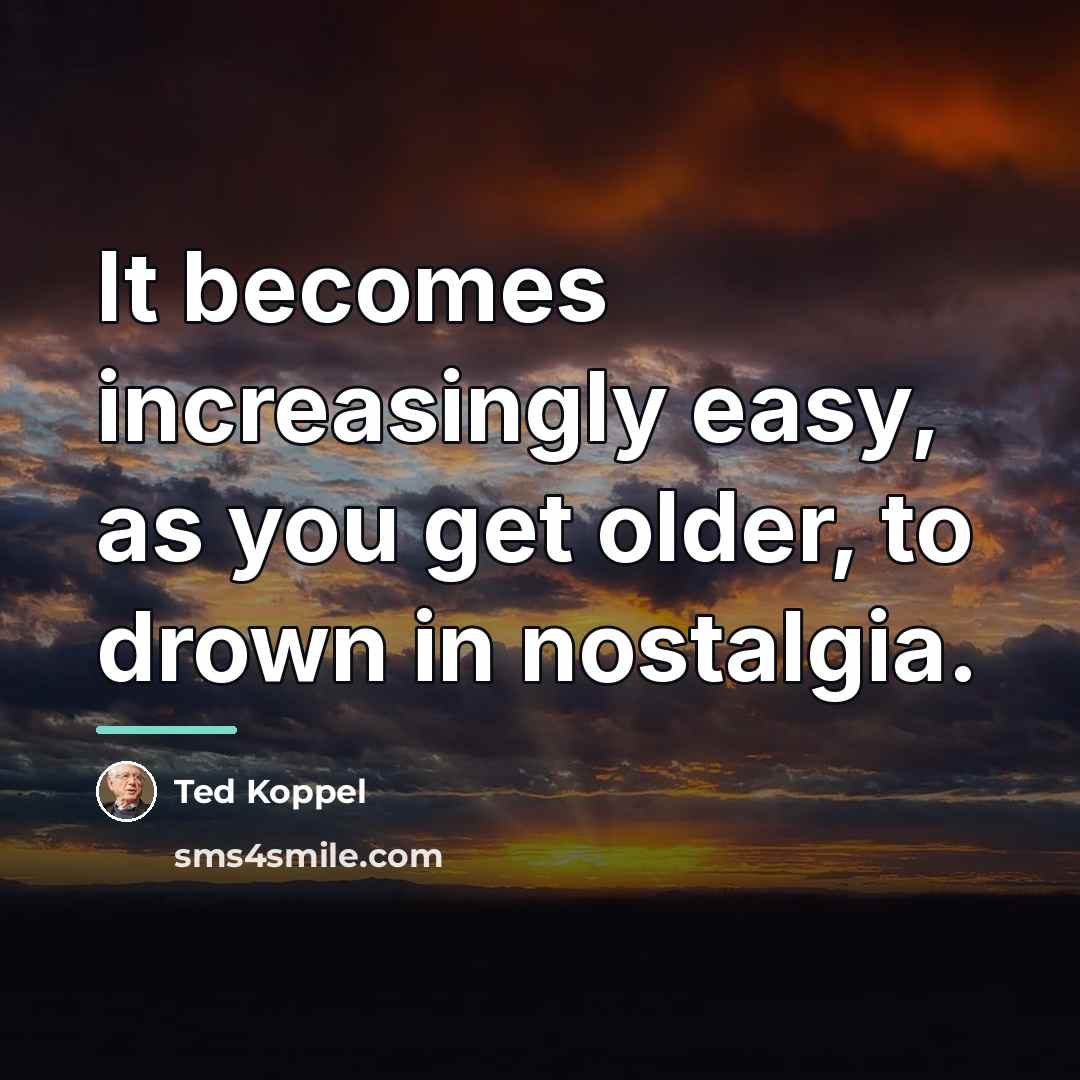 “It becomes increasingly easy, as you get older, to drown…” quote by Ted Koppel