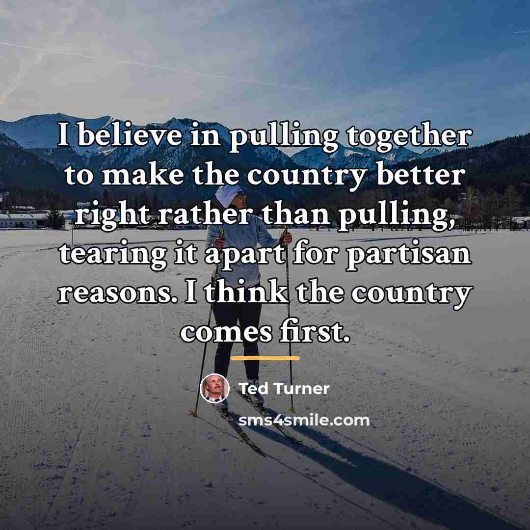 “I believe in pulling together to make the country better…” quote by Ted Turner