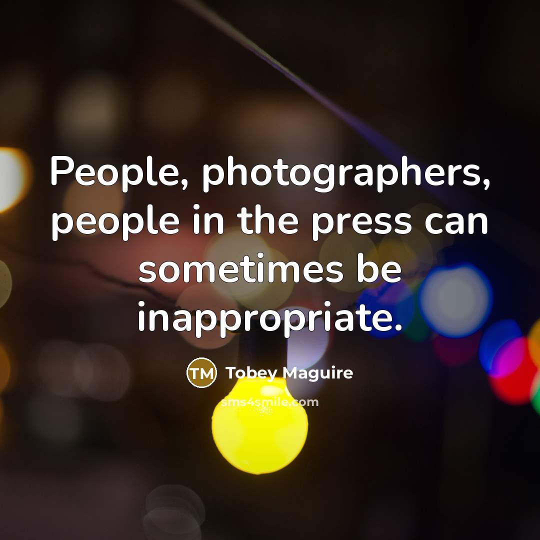 “People, photographers, people in the press can sometimes be inappropriate.…” quote by Tobey Maguire