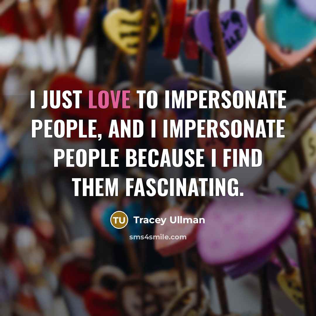 “I just love to impersonate people, and I impersonate people…” quote by Tracey Ullman