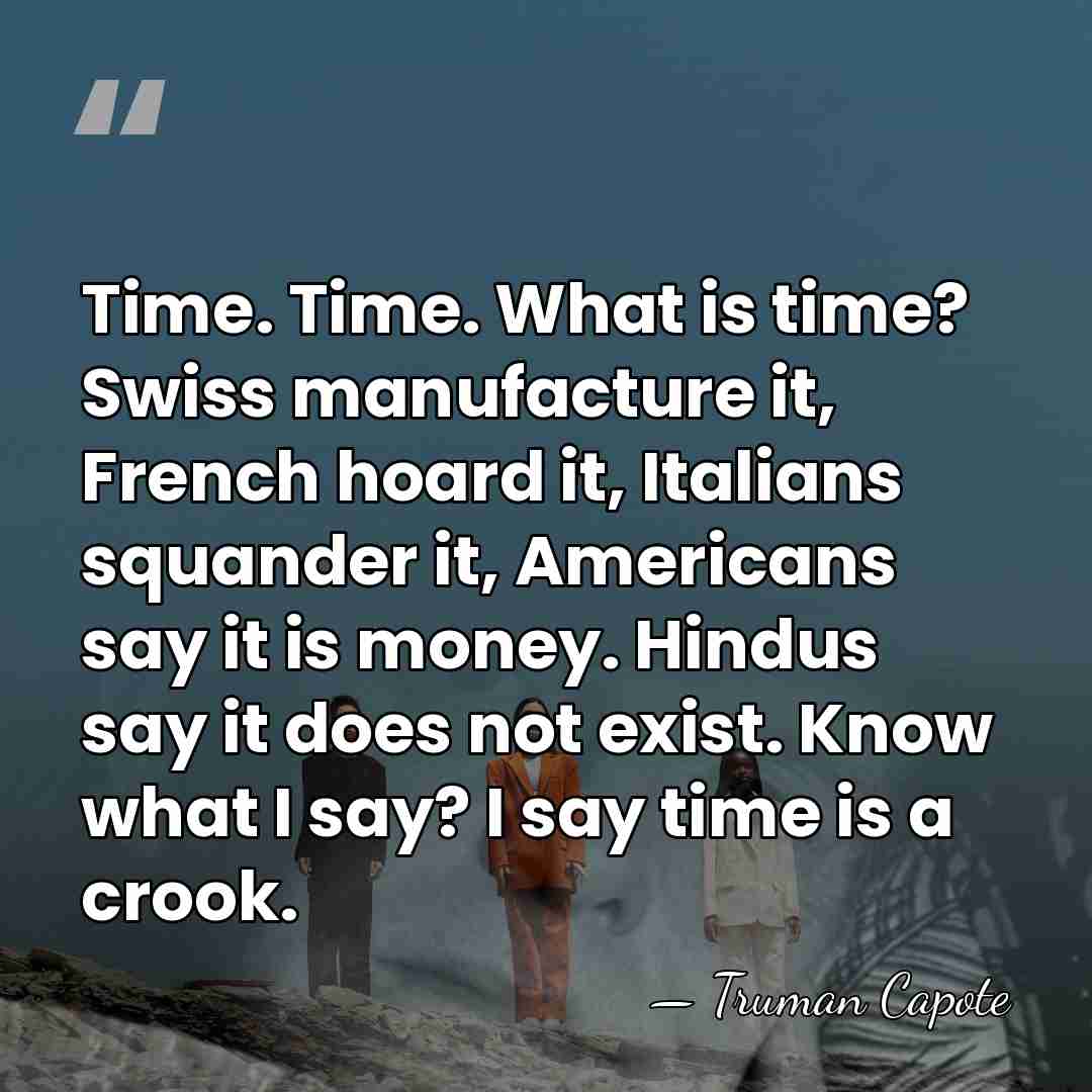 Time. Time. What is time? Swiss manufacture it, French hoard it, Italians&hellip; - Truman Capote