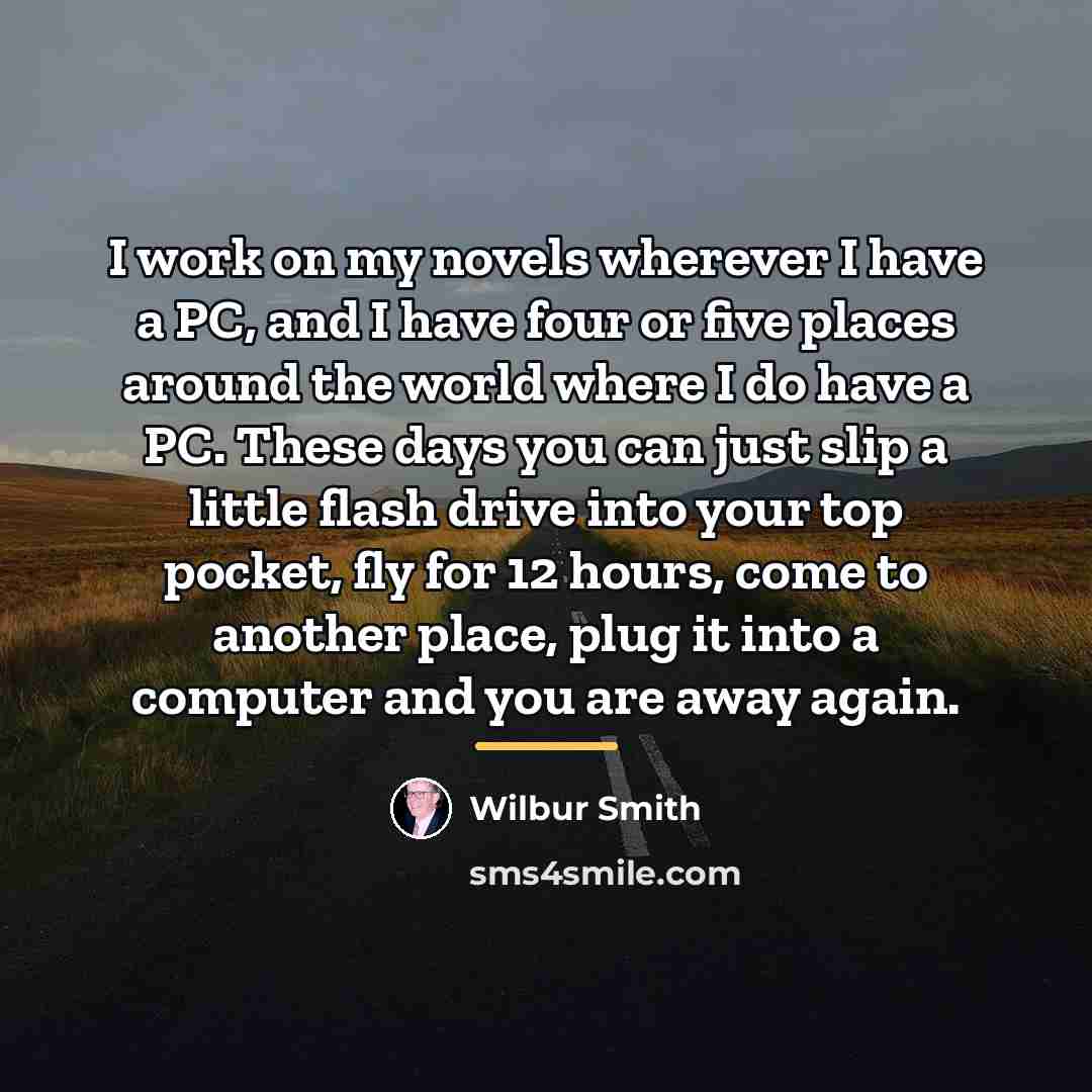 “I work on my novels wherever I have a PC,…” quote by Wilbur Smith