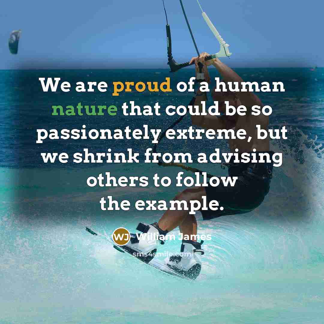 “We are proud of a human nature that could be…” quote by William James